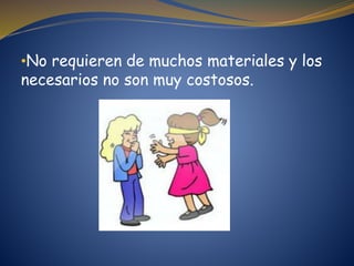 •No requieren de muchos materiales y los
necesarios no son muy costosos.
 