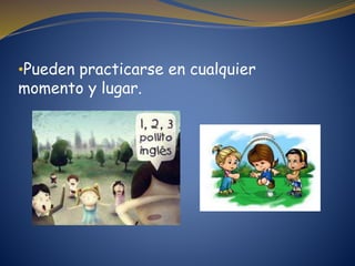 •Pueden practicarse en cualquier
momento y lugar.
 
