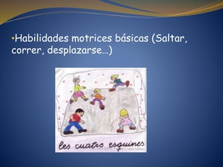 •Habilidades motrices básicas (Saltar,
correr, desplazarse…)
 