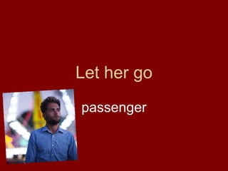 Let her go
passenger
 