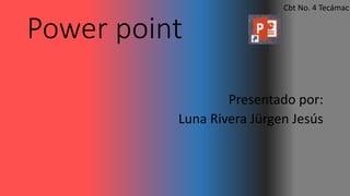 Power point
Presentado por:
Luna Rivera Jürgen Jesús
Cbt No. 4 Tecámac
 