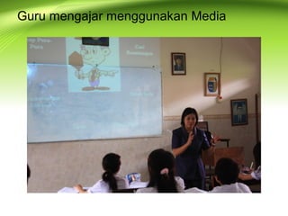 Guru mengajar menggunakan Media
 