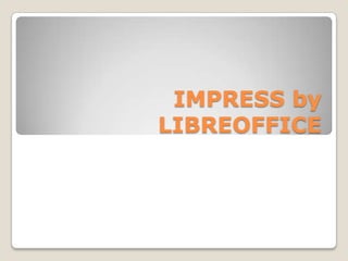 IMPRESS by
LIBREOFFICE
 