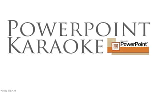 Powerpoint
      Karaoke
Friday, June 22, 12
 