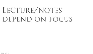 Lecture/notes
   depend on focus



Friday, June 22, 12
 