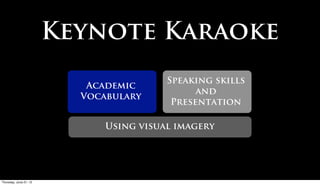 Keynote Karaoke
                                       Speaking skills
                         Academic
                                             and
                        Vocabulary
                                        Presentation

                            Using visual imagery




Friday, June 22, 12
 