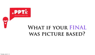What if your FINAL
                      was picture based?


Friday, June 22, 12
 