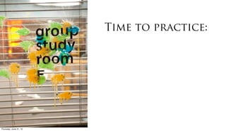 Time to practice:




Friday, June 22, 12
 