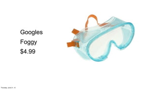 Googles
                      Foggy
                      $4.99




Friday, June 22, 12
 