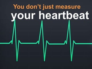 You don’t just measure
your heartbeat
 