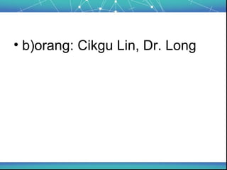 • b)orang: Cikgu Lin, Dr. Long