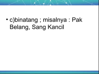 • c)binatang ; misalnya : Pak
Belang, Sang Kancil