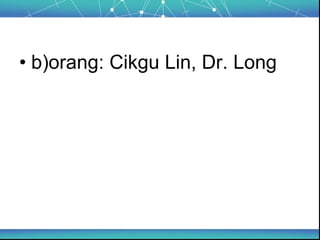 • b)orang: Cikgu Lin, Dr. Long
 