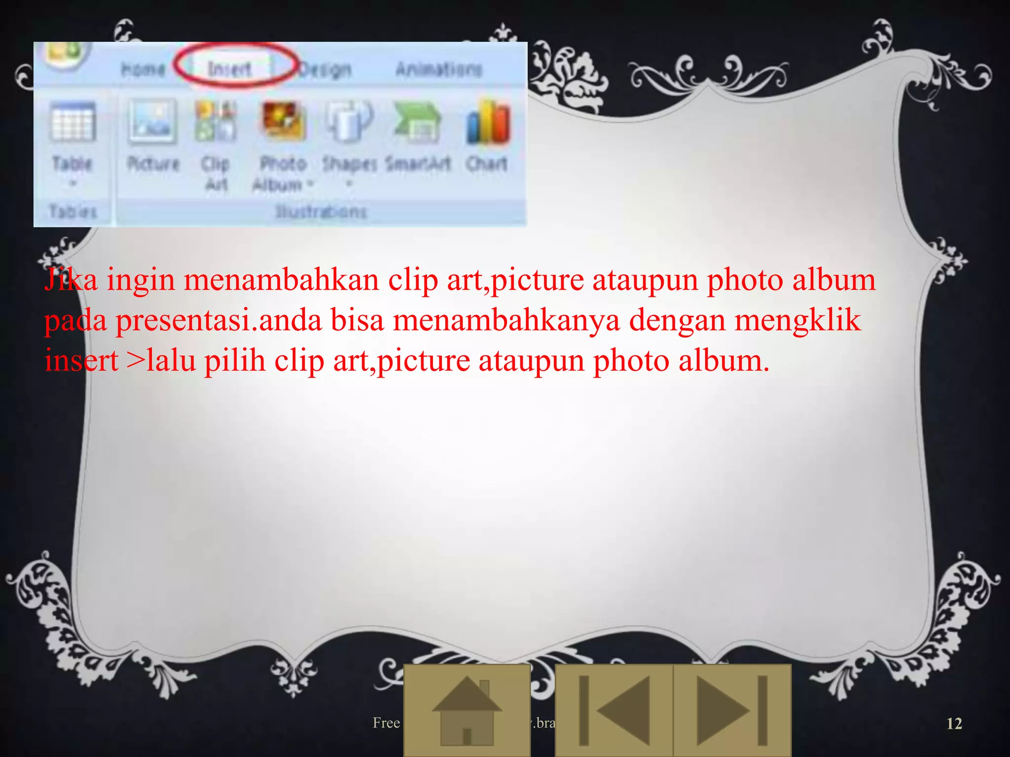 Jika ingin menambahkan clip art,picture ataupun photo album
pada presentasi.anda bisa menambahkanya dengan mengklik
insert >lalu pilih clip art,picture ataupun photo album.

Free Template from www.brainybetty.com

12

 