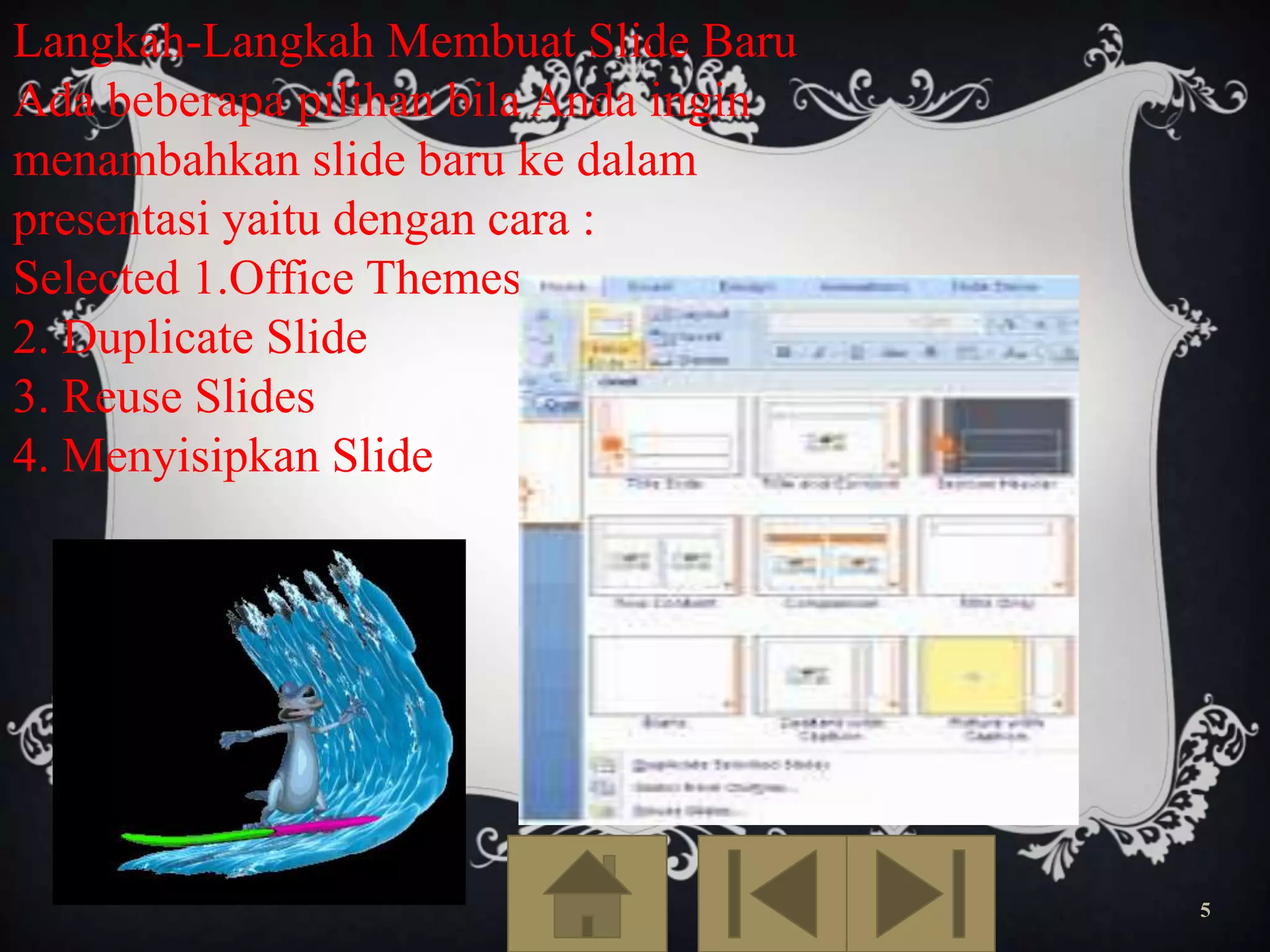 Langkah-Langkah Membuat Slide Baru
Ada beberapa pilihan bila Anda ingin
menambahkan slide baru ke dalam
presentasi yaitu dengan cara :
Selected 1.Office Themes
2. Duplicate Slide
3. Reuse Slides
4. Menyisipkan Slide

5

 