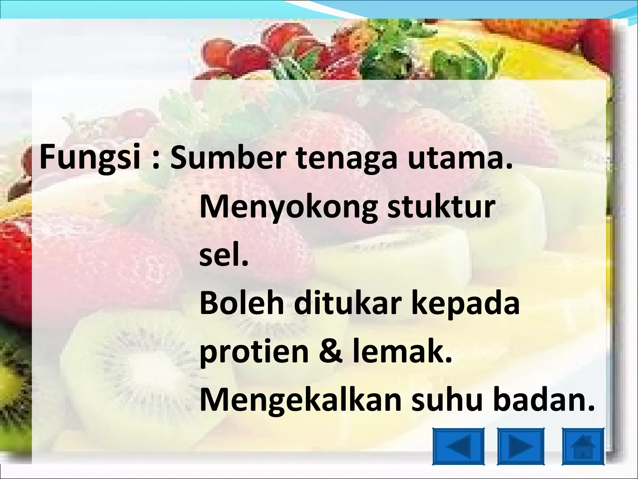 Fungsi : Sumber tenaga utama.
         Menyokong stuktur
         sel.
         Boleh ditukar kepada
         protien & lemak.
         Mengekalkan suhu badan.
 