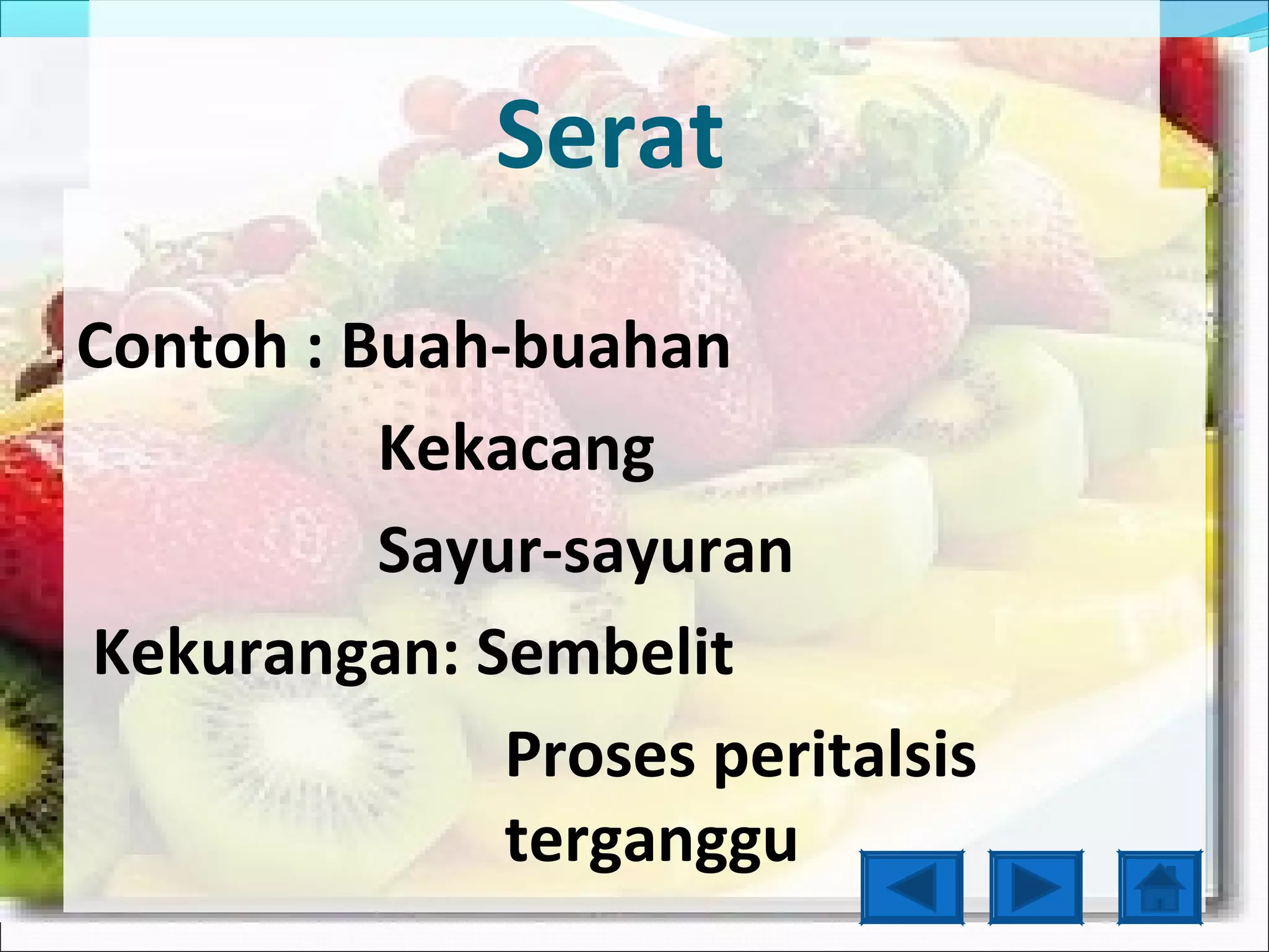 Serat
Contoh : Buah-buahan
          Kekacang
          Sayur-sayuran
Kekurangan: Sembelit
              Proses peritalsis
              terganggu
 