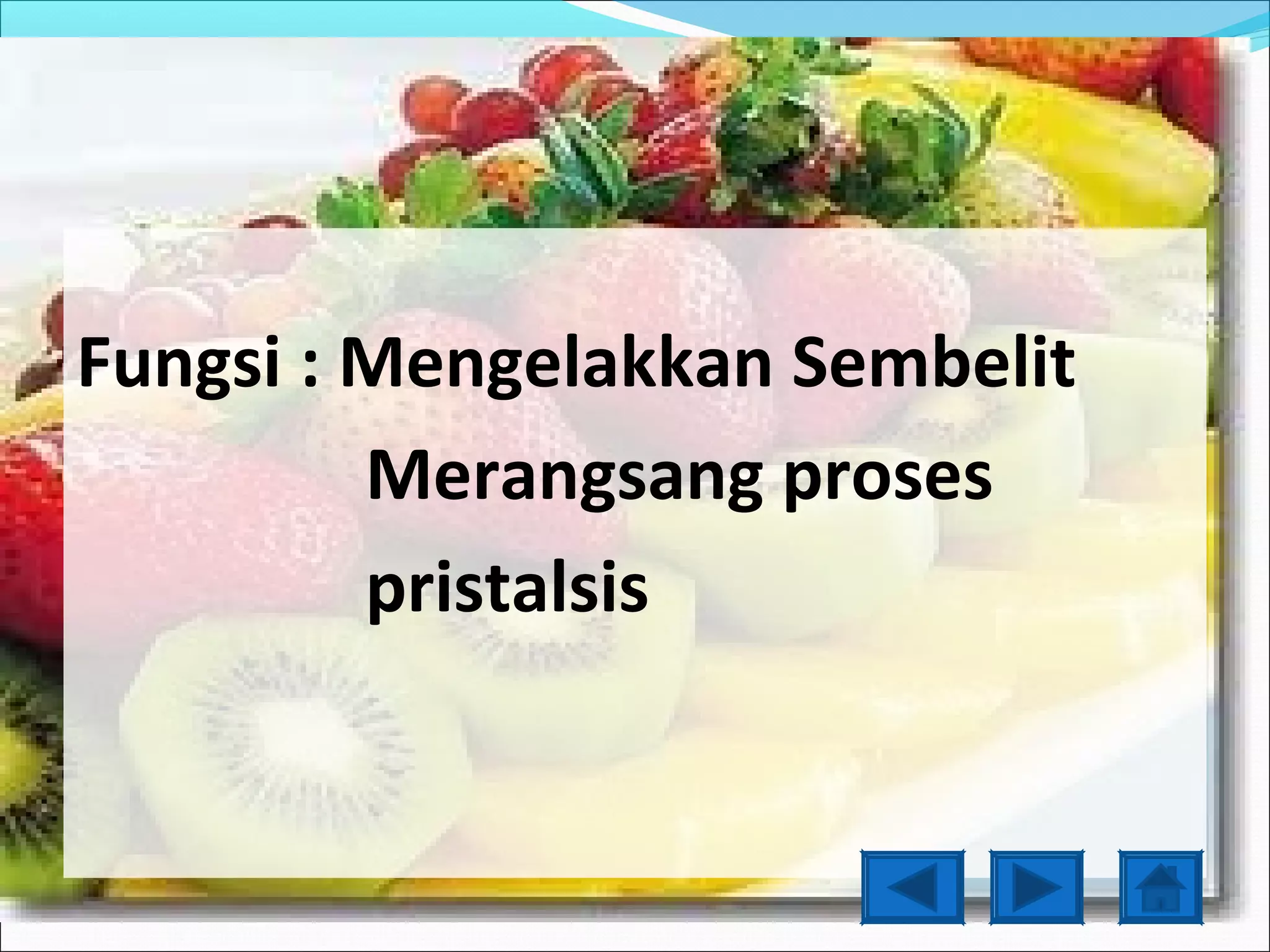 Fungsi : Mengelakkan Sembelit
         Merangsang proses
         pristalsis
 