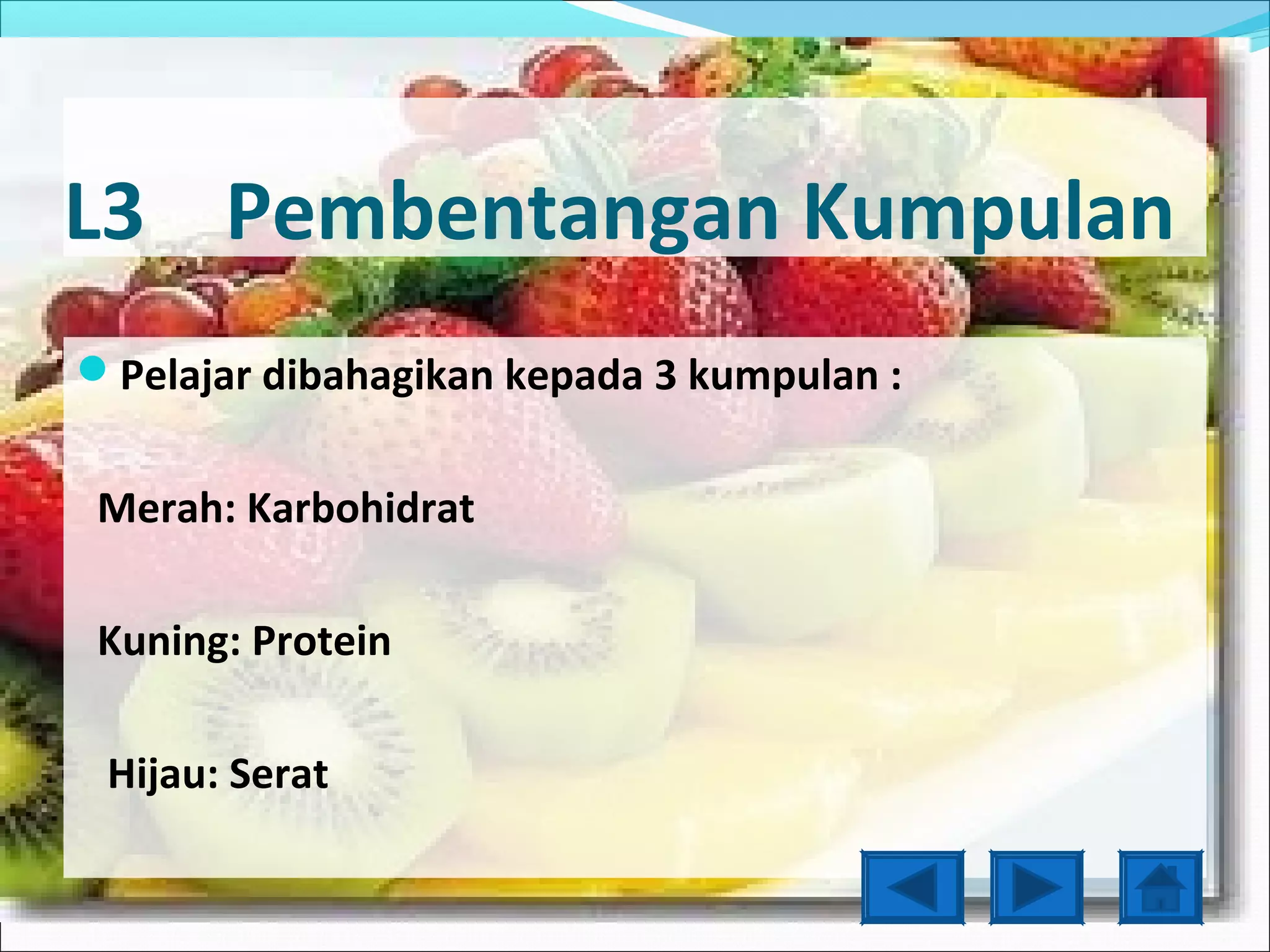L3 Pembentangan Kumpulan
Pelajar dibahagikan kepada 3 kumpulan :


 Merah: Karbohidrat

 Kuning: Protein

 Hijau: Serat
 