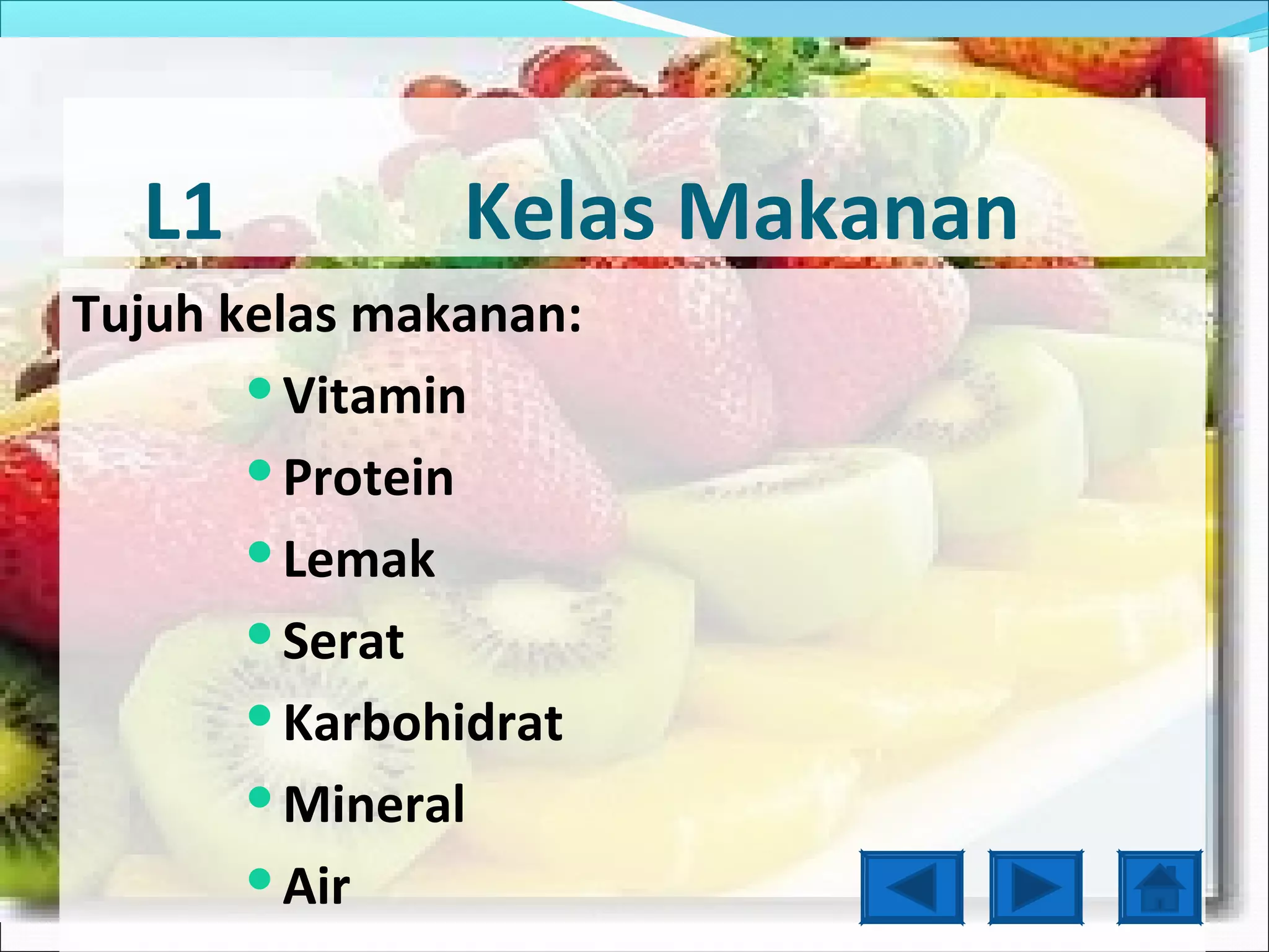 L1           Kelas Makanan
Tujuh kelas makanan:
       Vitamin

       Protein

       Lemak

       Serat

       Karbohidrat

       Mineral

       Air
 