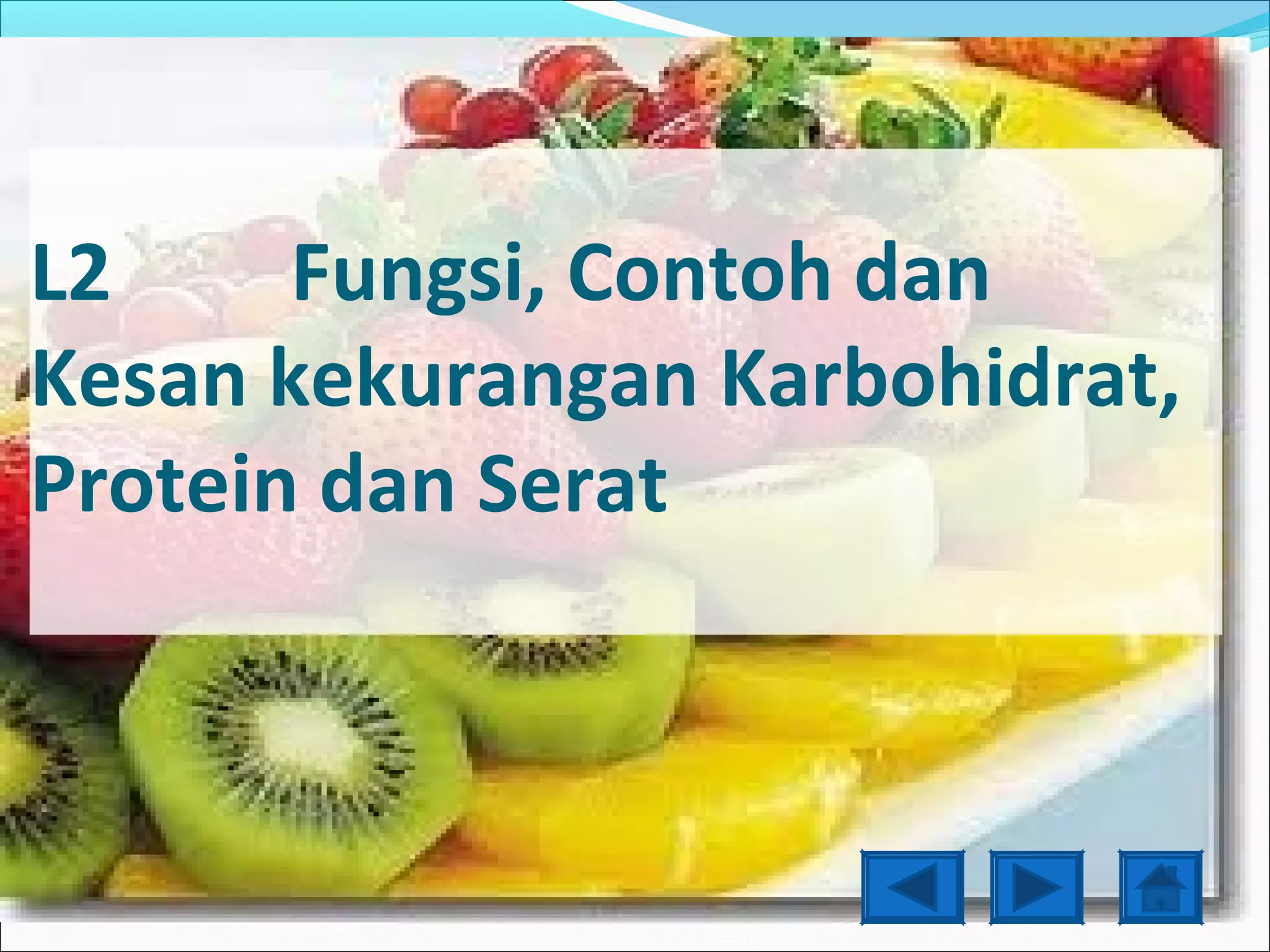 L2     Fungsi, Contoh dan
Kesan kekurangan Karbohidrat,
Protein dan Serat
 