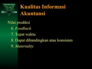 Kualitas Informasi
       Akuntansi
Nilai prediksi
 6. Feedback
 7. Tepat waktu
 8. Dapat dibandingkan atau konsisten
 9. Materiality
 