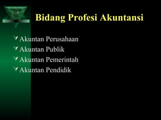 Bidang Profesi Akuntansi

 Akuntan Perusahaan
 Akuntan Publik
 Akuntan Pemerintah
 Akuntan Pendidik
 