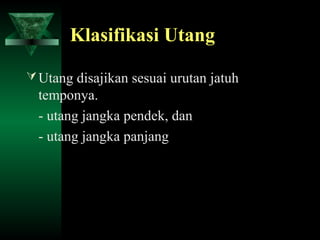 Klasifikasi Utang

 Utang disajikan sesuai urutan jatuh
  temponya.
  - utang jangka pendek, dan
  - utang jangka panjang
 