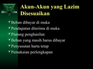 Akun-Akun yang Lazim
       Disesuaikan
 Beban dibayar di muka
 Pendapatan diterima di muka
 Piutang penghasilan
 Beban yang masih harus dibayar
 Penyusutan harta tetap
 Pemakaian perlengkapan
 