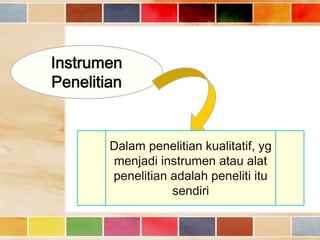 Instrumen
Penelitian

Dalam penelitian kualitatif, yg
menjadi instrumen atau alat
penelitian adalah peneliti itu
sendiri

 