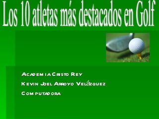Academia Cristo Rey Kevin Joel Arroyo Velázquez Computadora Los 10 atletas más destacados en Golf 