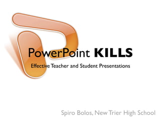 PowerPoint KILLS
Effective Teacher and Student Presentations




             Spiro Bolos, New Trier High School
 