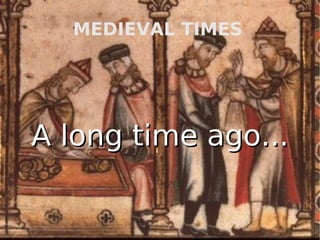MEDIEVAL TIMES   A long time ago... 
