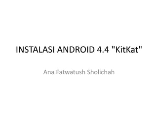 INSTALASI ANDROID 4.4 "KitKat"
Ana Fatwatush Sholichah
 