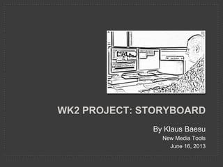 By Klaus Baesu
New Media Tools
June 16, 2013
WK2 PROJECT: STORYBOARD
 
