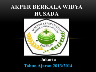 AKPER BERKALA WIDYA 
HUSADA 
Jakarta 
Tahun Ajaran 2013/2014 
 