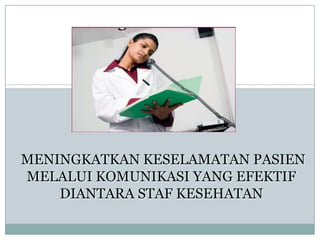 MENINGKATKAN KESELAMATAN PASIEN
MELALUI KOMUNIKASI YANG EFEKTIF
    DIANTARA STAF KESEHATAN
 