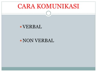 CARA KOMUNIKASI


 VERBAL


 NON VERBAL
 
