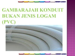 GAMBARAJAH KONDUIT 
BUKAN JENIS LOGAM 
(PVC) 
 