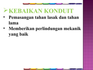 KEBAIKAN KONDUIT 
• Pemasangan tahan lasak dan tahan 
lama 
• Memberikan perlindungan mekanik 
yang baik 
 