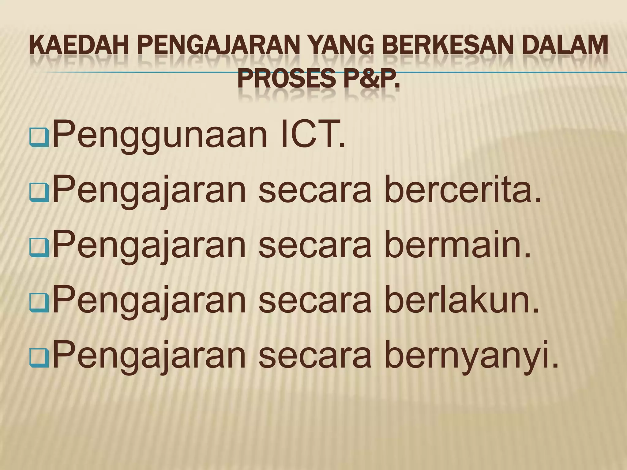 KAEDAH PENGAJARAN YANG BERKESAN DALAM
             PROSES P&P.

Penggunaan  ICT.
Pengajaran secara bercerita.

Pengajaran secara bermain.

Pengajaran secara berlakun.

Pengajaran secara bernyanyi.
 