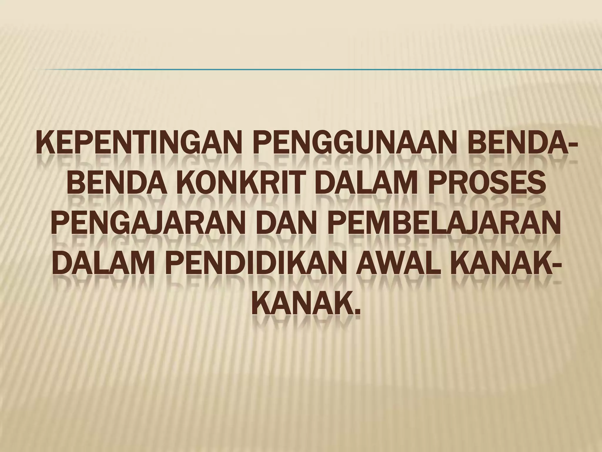 KEPENTINGAN PENGGUNAAN BENDA-
  BENDA KONKRIT DALAM PROSES
 PENGAJARAN DAN PEMBELAJARAN
 DALAM PENDIDIKAN AWAL KANAK-
            KANAK.
 