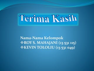 Nama-Nama Kelompok 
ROY S. MAHAJANI (13 531 115) 
KEVIN TOLOLIU (13 531 049) 
