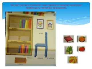 Sila pilih gambar di sebelah dan padankan dengan perkataan
apabila guru menyebut kedudukan.

 