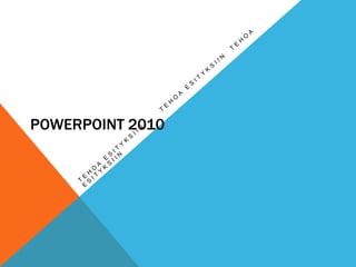 PowerPoint 2010 Tehoa esityksiin      Tehoa esityksiin  Tehoa esityksiin 