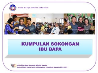 Inisiatif Ibu Bapa, Komuniti & Sekitor Swasta 
KUMPULAN SOKONGAN 
IBU BAPA 
Inisiatif Ibu Bapa, Komuniti & Sektor Swasta 
Suatu Inisiatif Utama Pelan Pembangunan Pendidikan Malaysia 2013-2025 
 