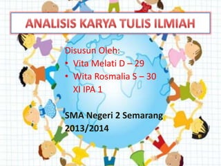 Disusun Oleh:
• Vita Melati D – 29
• Wita Rosmalia S – 30
XI IPA 1
SMA Negeri 2 Semarang
2013/2014
 