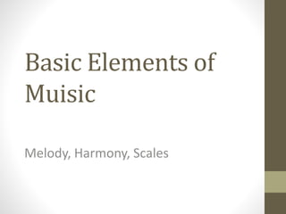 Basic Elements of
Muisic
Melody, Harmony, Scales
 