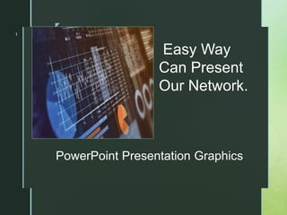 z
z
PowerPoint Presentation Graphics
1
Easy Way
Can Present
Our Network.
 