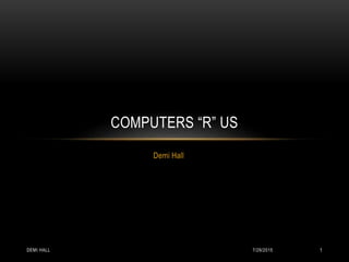 7/29/2015DEMI HALL 1
Demi Hall
COMPUTERS “R” US
 